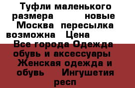 Туфли маленького размера 32 - 33 новые, Москва, пересылка возможна › Цена ­ 2 800 - Все города Одежда, обувь и аксессуары » Женская одежда и обувь   . Ингушетия респ.